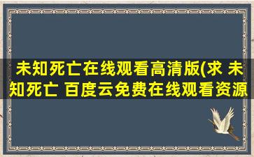 未知*亡在线观看高清版(求 未知*亡 百度云*资源)